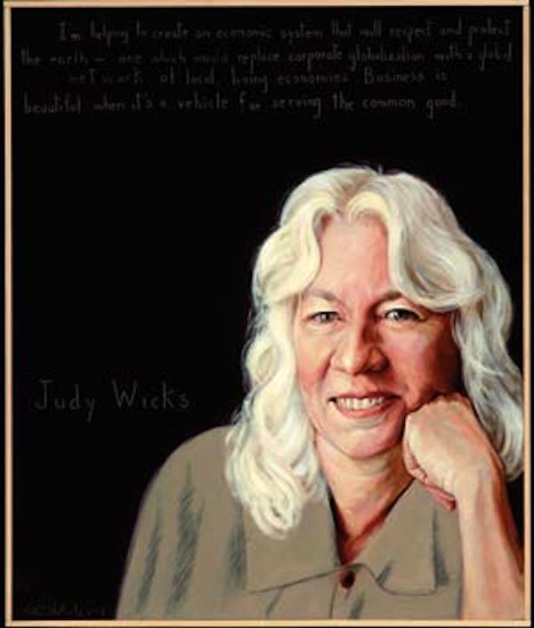 
“I’m helping to create an economic system that will respect and protect the earth — one which would replace corporate globalization with a global network of local living economies. Business is beautiful when it’s a vehicle for serving the common good.” — Judy Wicks
